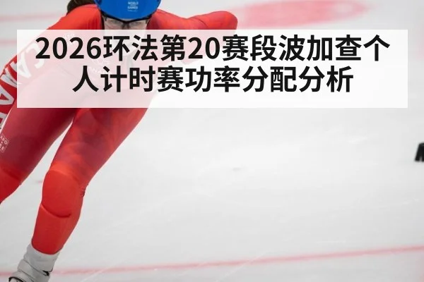 2026环法第20赛段波加查个人计时赛功率分配分析