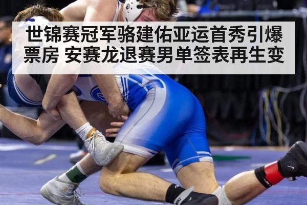 世锦赛冠军骆建佑亚运首秀引爆票房 安赛龙退赛男单签表再生变